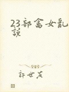 23部禽女乱小说