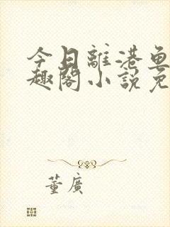 今日离港鱼宰笔趣阁小说免费阅读