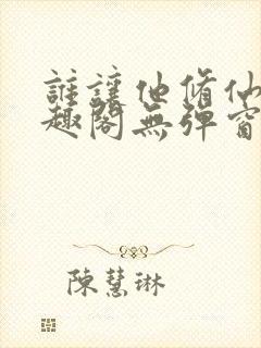 谁让他修仙的笔趣阁无弹窗