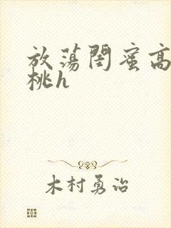 放荡闺蜜高h苏桃h