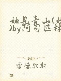 她见青山(婚后)by阿司匹林免费阅读