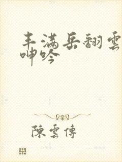 丰满岳翻云覆雨呻吟