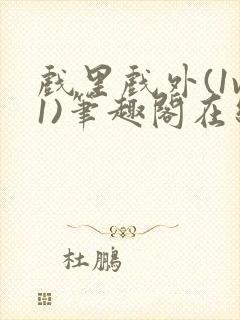 戏里戏外(1v1)笔趣阁在线阅读一叶孤舟