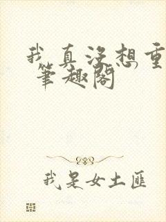 我真没想重生啊 笔趣阁