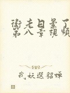 卫老日晕了淑蓉第八章视频