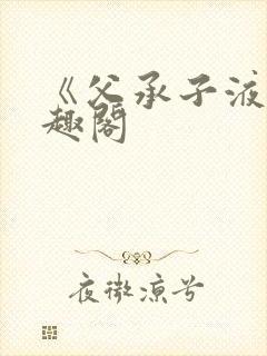 《父承子液》笔趣阁