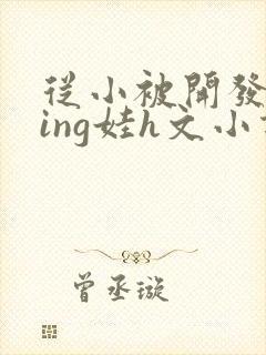 从小被开发成ying娃h文小说封面