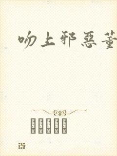 吻上邪恶董事长