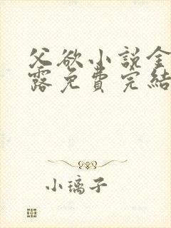 父欲小说金银花露免费完结笔趣阁封面