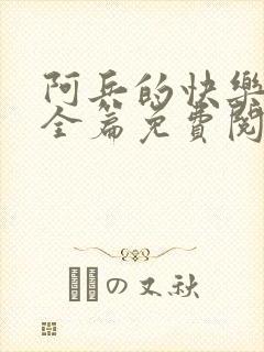 阿兵的快乐生活全篇免费阅读