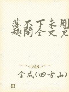 落不下未删减笔趣阁全文免费阅读