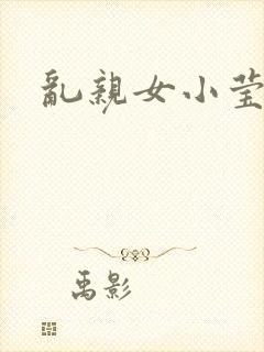 乱亲女小莹的泬