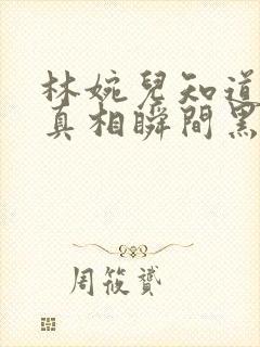 林婉儿知道林珙真相瞬间黑化