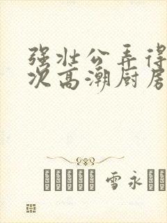 强壮公弄得我次次高潮厨房