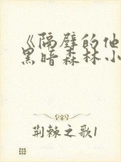 《隔壁的他by黑暗森林小说笔趣》