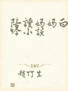 陪读妈妈白嫩呻吟小说