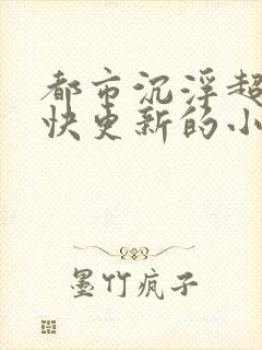 都市沉浮超前超快更新的小说