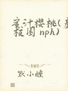 蜜汁樱桃(产奶 校园 nph)
