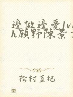 边做边爱1v1h顾野陈景书