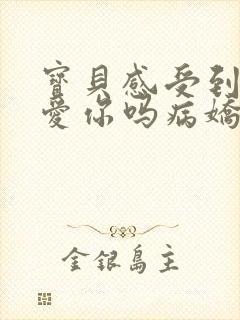 宝贝感受到它在爱你吗病娇小说