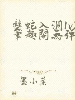 双蛇入洞1v2笔趣阁无弹窗