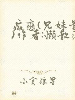 痴恋(兄妹骨科)作者:懒散蒲公英