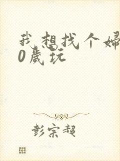 我想找个妇女50岁玩