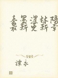 秦墨浓林阳免费最新更新章节