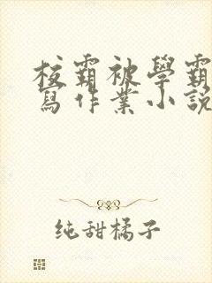 校霸被学霸压着写作业小说