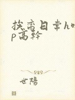 挨脔日常h啪np高干
