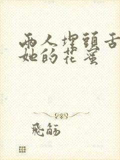 两人埋头舌尖吸她的花蜜