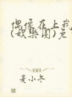 偶像在上我在下(娱乐圈)免费阅读