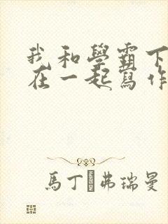 我和学霸下面连在一起写作业小说