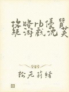 攻略rb优质系统游戏沈芙原文