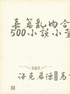 长篇乱肉合集乱500小说小莹