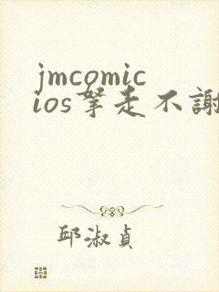 jmcomicios拿走不谢