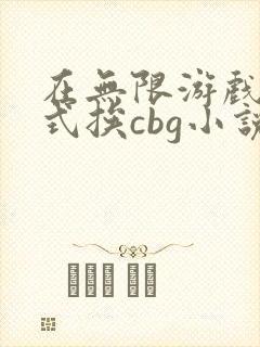 在无限游戏里花式挨cbg小说