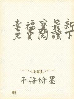 幸福宝最新章节免费阅读下载