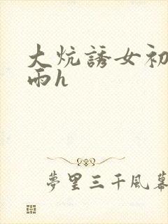 大炕诱女初尝云雨h