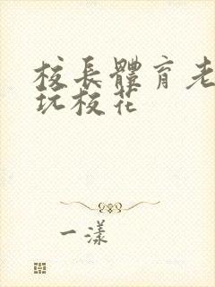 校长体育老师共玩校花