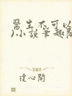 医生不可以(限)小说笔趣阁