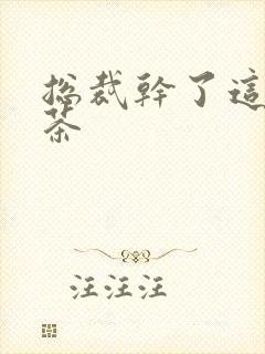 总裁干了这碗绿茶