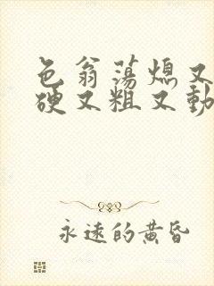 色翁荡熄又大又硬又粗又动态图封面