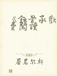 《蚀骨承欢》免费阅读