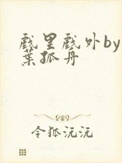 戏里戏外by一叶孤舟