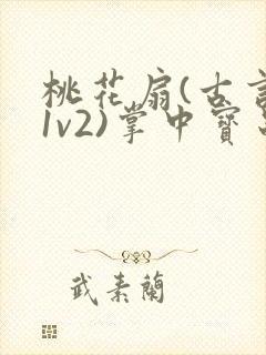 桃花扇(古言,1v2)掌中宝串串