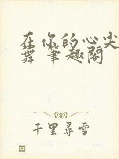 在你的心尖上起舞 笔趣阁
