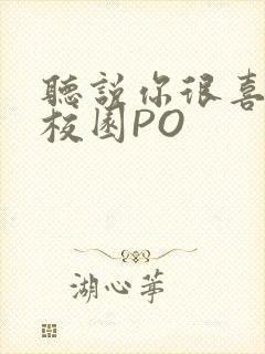 听说你很喜欢我校园PO