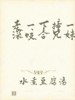 走一下撞一下深深咬合兄妹