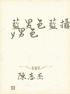 蓝男色蓝摄gay男色